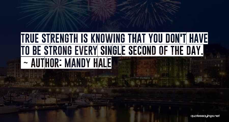 Mandy Hale Quotes: True Strength Is Knowing That You Don't Have To Be Strong Every Single Second Of The Day.