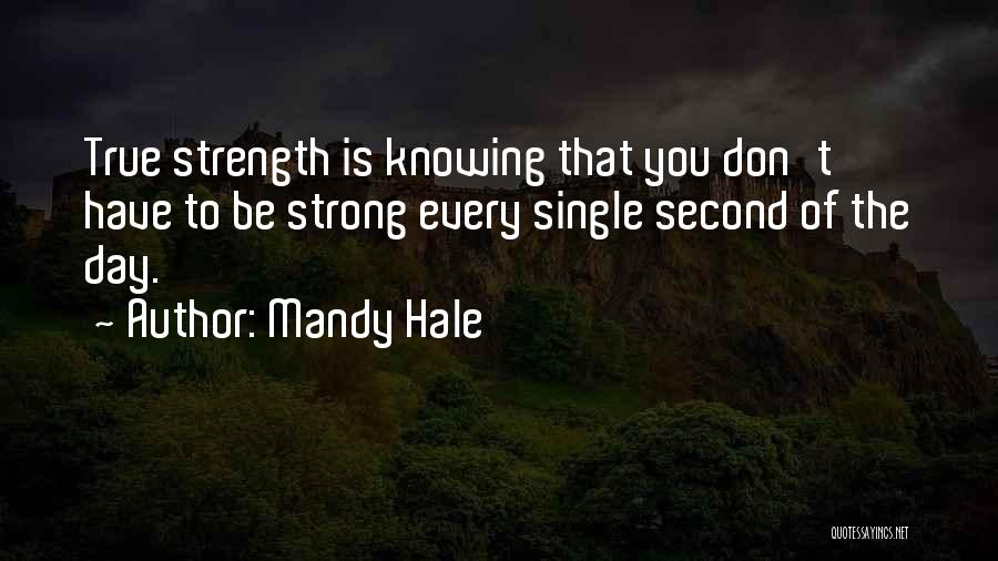 Mandy Hale Quotes: True Strength Is Knowing That You Don't Have To Be Strong Every Single Second Of The Day.