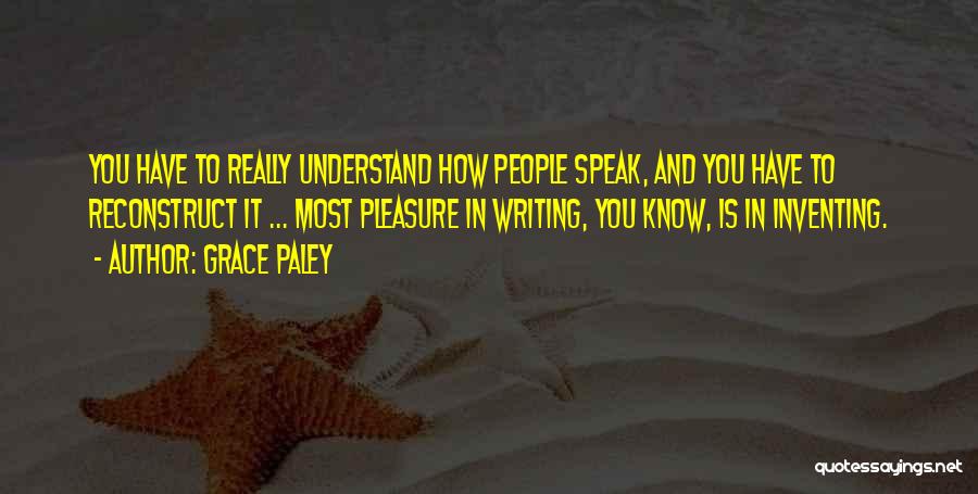 Grace Paley Quotes: You Have To Really Understand How People Speak, And You Have To Reconstruct It ... Most Pleasure In Writing, You