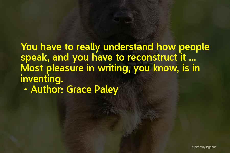 Grace Paley Quotes: You Have To Really Understand How People Speak, And You Have To Reconstruct It ... Most Pleasure In Writing, You