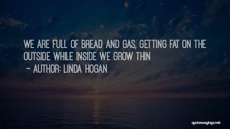 Linda Hogan Quotes: We Are Full Of Bread And Gas, Getting Fat On The Outside While Inside We Grow Thin