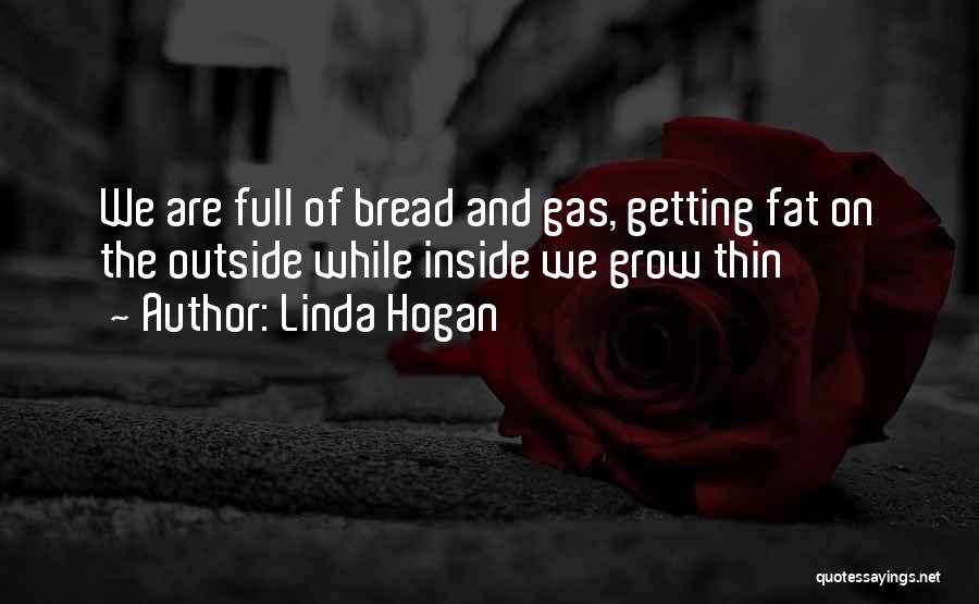 Linda Hogan Quotes: We Are Full Of Bread And Gas, Getting Fat On The Outside While Inside We Grow Thin