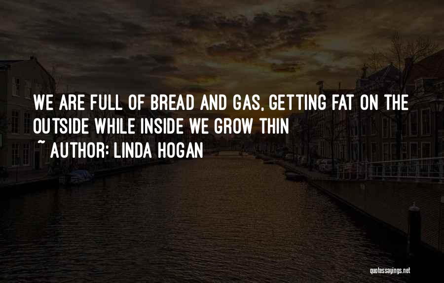 Linda Hogan Quotes: We Are Full Of Bread And Gas, Getting Fat On The Outside While Inside We Grow Thin