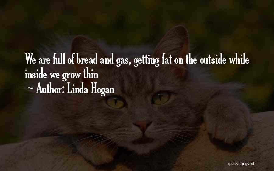 Linda Hogan Quotes: We Are Full Of Bread And Gas, Getting Fat On The Outside While Inside We Grow Thin