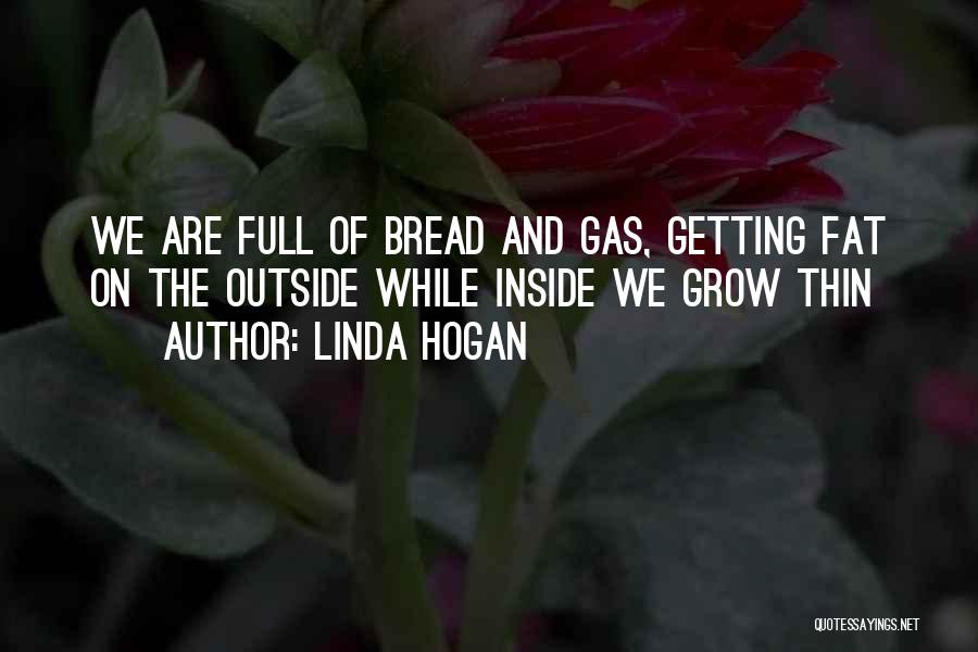 Linda Hogan Quotes: We Are Full Of Bread And Gas, Getting Fat On The Outside While Inside We Grow Thin
