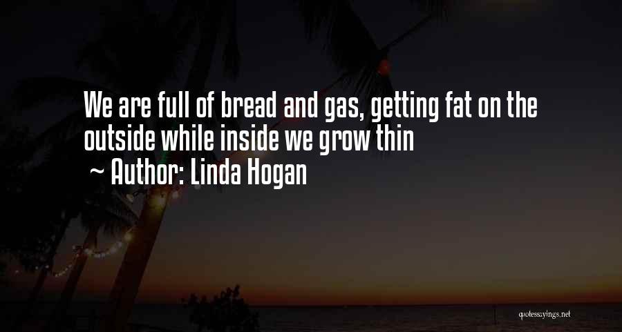Linda Hogan Quotes: We Are Full Of Bread And Gas, Getting Fat On The Outside While Inside We Grow Thin