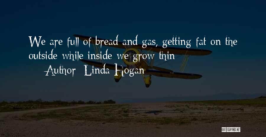 Linda Hogan Quotes: We Are Full Of Bread And Gas, Getting Fat On The Outside While Inside We Grow Thin