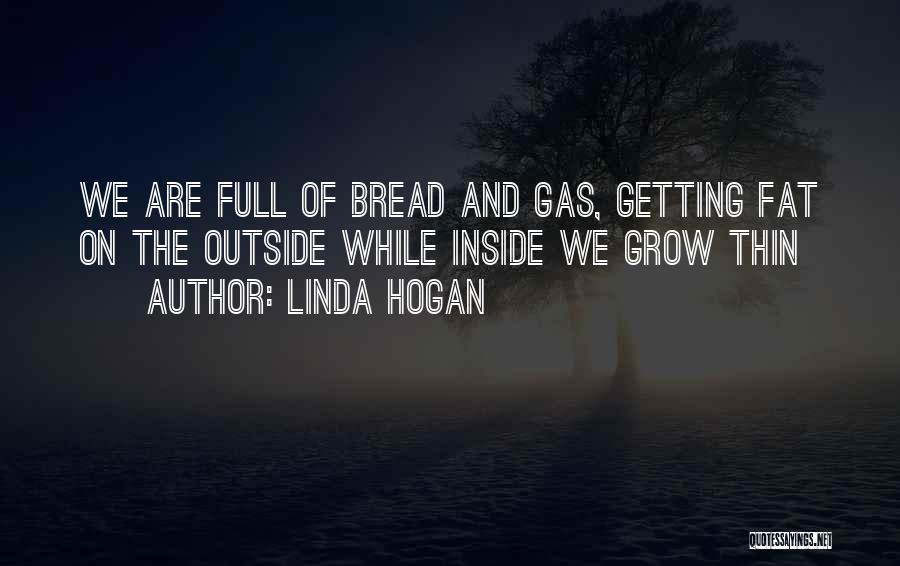Linda Hogan Quotes: We Are Full Of Bread And Gas, Getting Fat On The Outside While Inside We Grow Thin