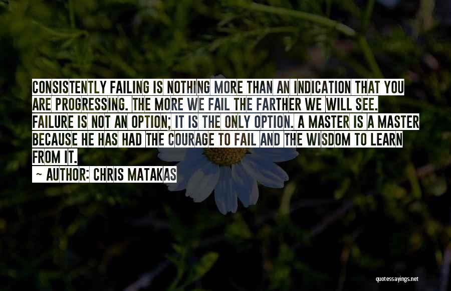 Chris Matakas Quotes: Consistently Failing Is Nothing More Than An Indication That You Are Progressing. The More We Fail The Farther We Will