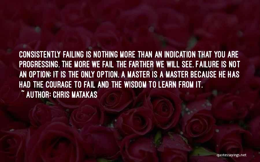 Chris Matakas Quotes: Consistently Failing Is Nothing More Than An Indication That You Are Progressing. The More We Fail The Farther We Will