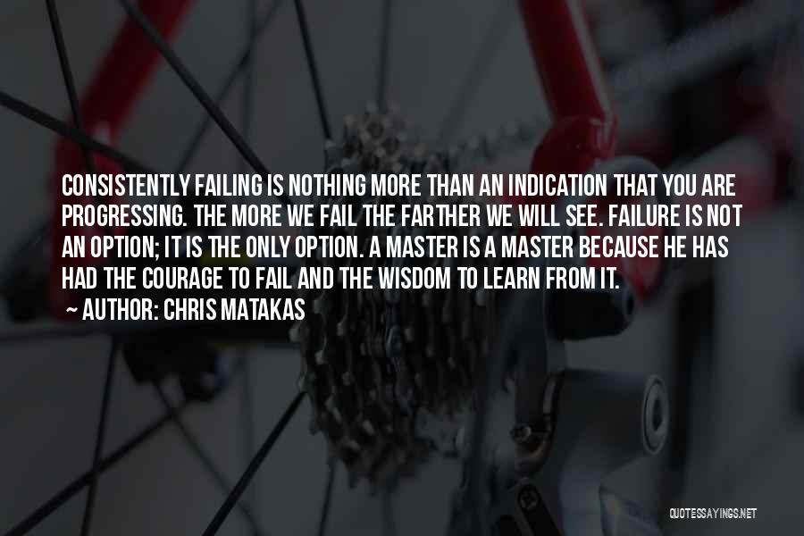 Chris Matakas Quotes: Consistently Failing Is Nothing More Than An Indication That You Are Progressing. The More We Fail The Farther We Will