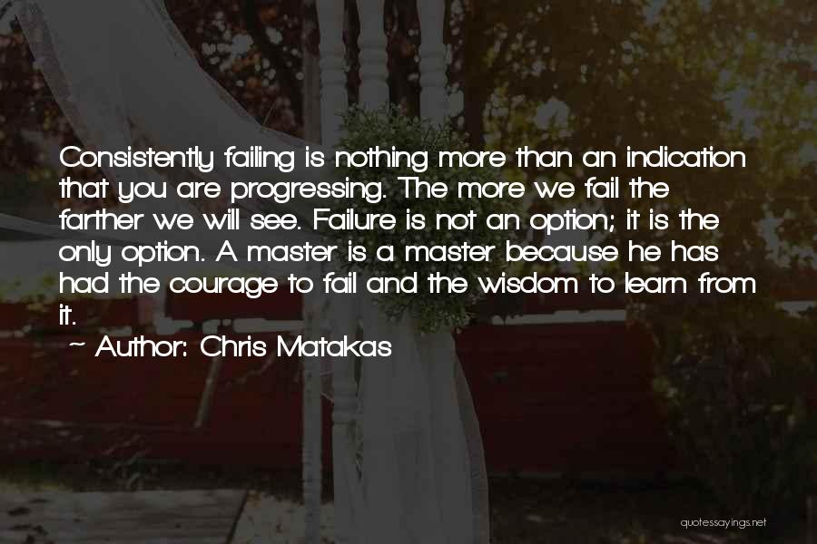 Chris Matakas Quotes: Consistently Failing Is Nothing More Than An Indication That You Are Progressing. The More We Fail The Farther We Will