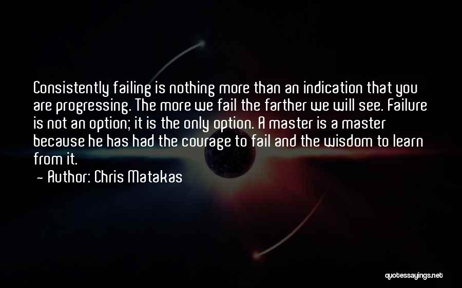 Chris Matakas Quotes: Consistently Failing Is Nothing More Than An Indication That You Are Progressing. The More We Fail The Farther We Will