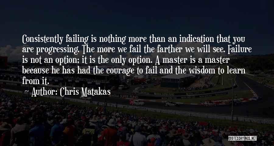 Chris Matakas Quotes: Consistently Failing Is Nothing More Than An Indication That You Are Progressing. The More We Fail The Farther We Will