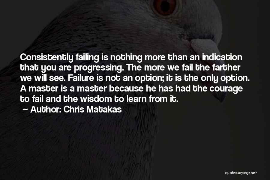 Chris Matakas Quotes: Consistently Failing Is Nothing More Than An Indication That You Are Progressing. The More We Fail The Farther We Will