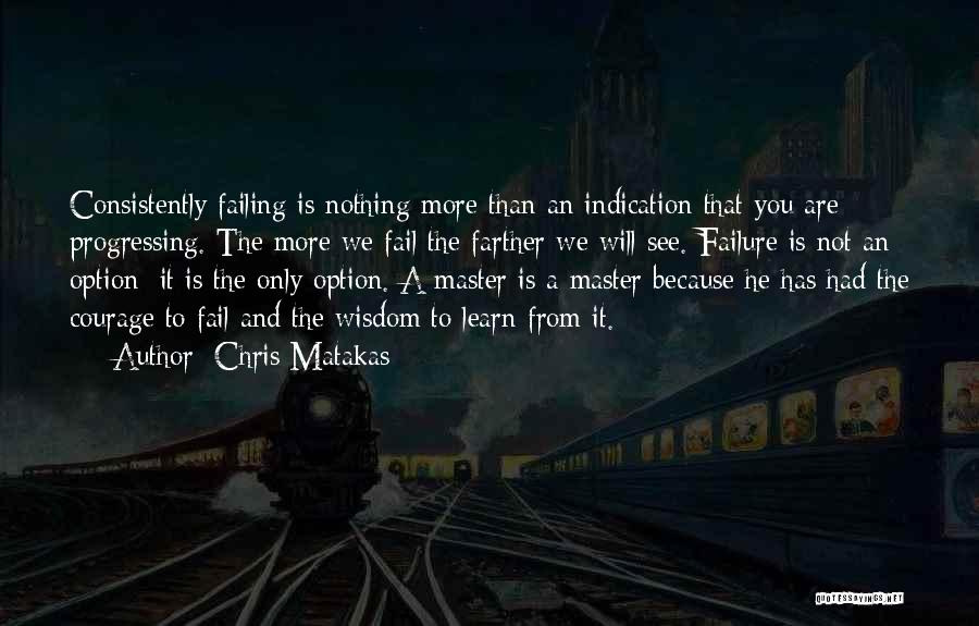 Chris Matakas Quotes: Consistently Failing Is Nothing More Than An Indication That You Are Progressing. The More We Fail The Farther We Will