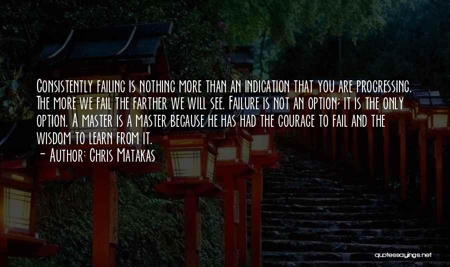 Chris Matakas Quotes: Consistently Failing Is Nothing More Than An Indication That You Are Progressing. The More We Fail The Farther We Will