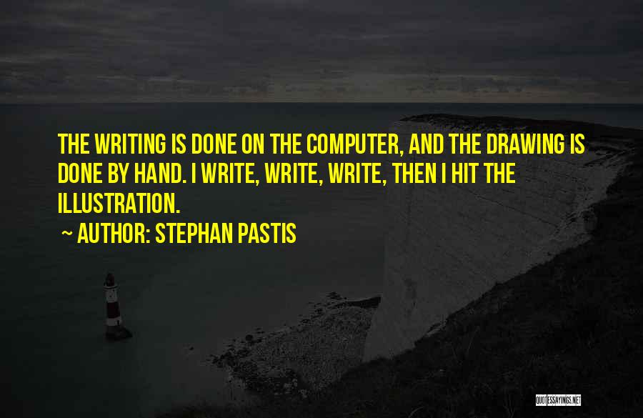 Stephan Pastis Quotes: The Writing Is Done On The Computer, And The Drawing Is Done By Hand. I Write, Write, Write, Then I