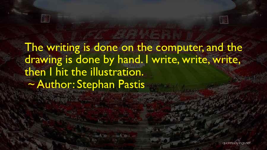 Stephan Pastis Quotes: The Writing Is Done On The Computer, And The Drawing Is Done By Hand. I Write, Write, Write, Then I