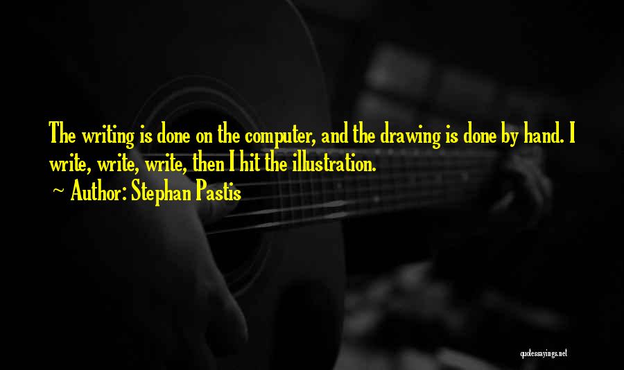 Stephan Pastis Quotes: The Writing Is Done On The Computer, And The Drawing Is Done By Hand. I Write, Write, Write, Then I