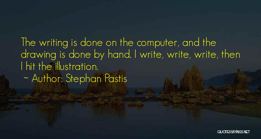 Stephan Pastis Quotes: The Writing Is Done On The Computer, And The Drawing Is Done By Hand. I Write, Write, Write, Then I