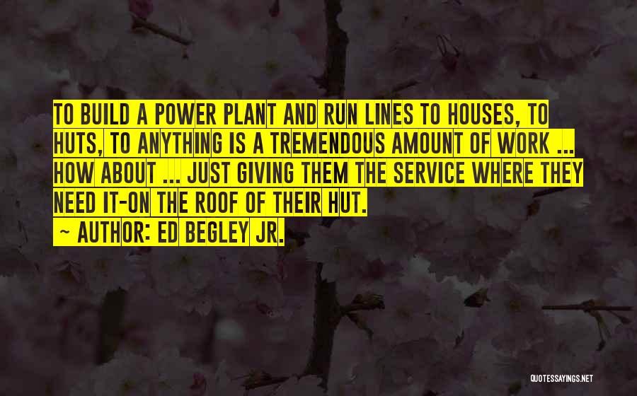 Ed Begley Jr. Quotes: To Build A Power Plant And Run Lines To Houses, To Huts, To Anything Is A Tremendous Amount Of Work