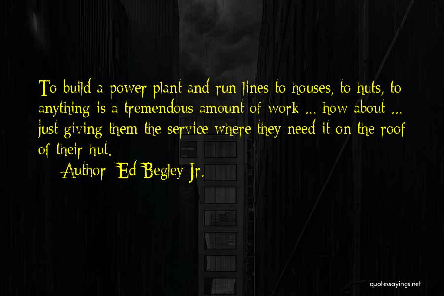 Ed Begley Jr. Quotes: To Build A Power Plant And Run Lines To Houses, To Huts, To Anything Is A Tremendous Amount Of Work