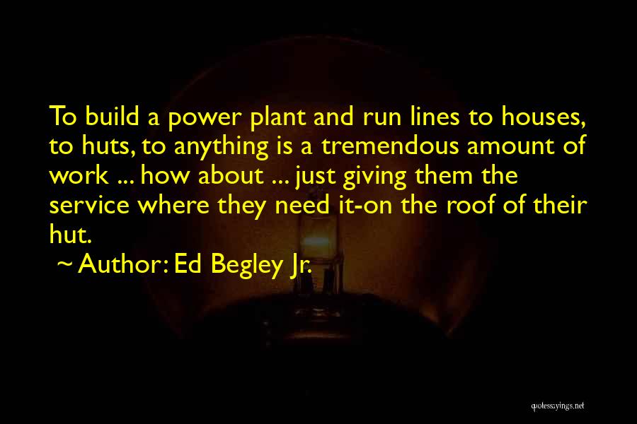 Ed Begley Jr. Quotes: To Build A Power Plant And Run Lines To Houses, To Huts, To Anything Is A Tremendous Amount Of Work