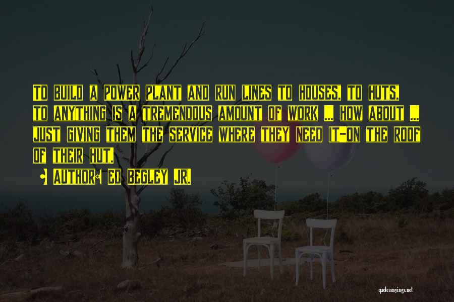 Ed Begley Jr. Quotes: To Build A Power Plant And Run Lines To Houses, To Huts, To Anything Is A Tremendous Amount Of Work