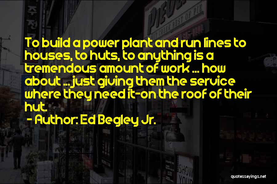 Ed Begley Jr. Quotes: To Build A Power Plant And Run Lines To Houses, To Huts, To Anything Is A Tremendous Amount Of Work