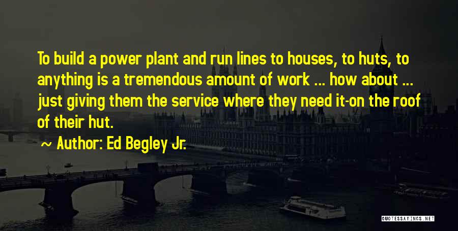 Ed Begley Jr. Quotes: To Build A Power Plant And Run Lines To Houses, To Huts, To Anything Is A Tremendous Amount Of Work