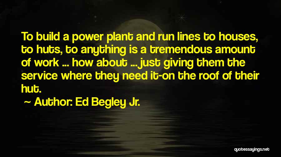 Ed Begley Jr. Quotes: To Build A Power Plant And Run Lines To Houses, To Huts, To Anything Is A Tremendous Amount Of Work