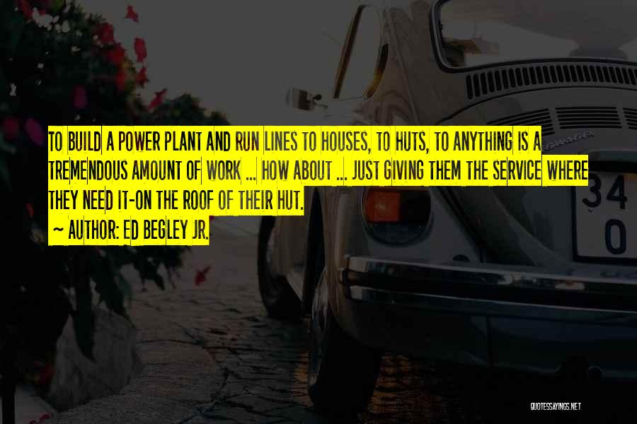 Ed Begley Jr. Quotes: To Build A Power Plant And Run Lines To Houses, To Huts, To Anything Is A Tremendous Amount Of Work