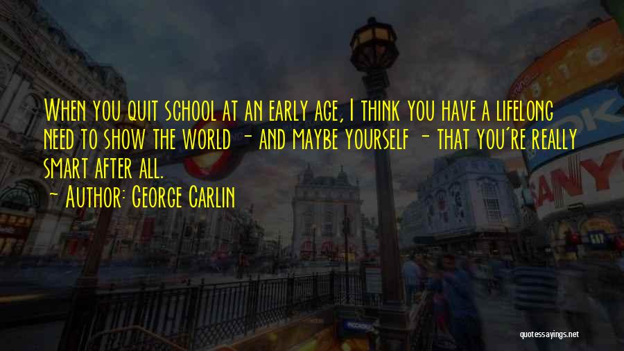 George Carlin Quotes: When You Quit School At An Early Age, I Think You Have A Lifelong Need To Show The World -