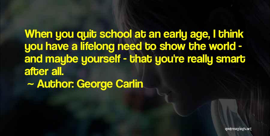 George Carlin Quotes: When You Quit School At An Early Age, I Think You Have A Lifelong Need To Show The World -