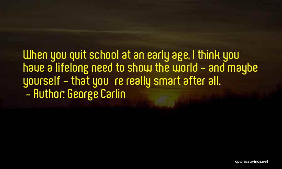 George Carlin Quotes: When You Quit School At An Early Age, I Think You Have A Lifelong Need To Show The World -