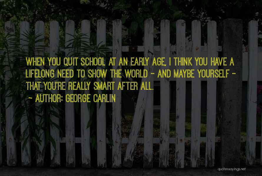 George Carlin Quotes: When You Quit School At An Early Age, I Think You Have A Lifelong Need To Show The World -