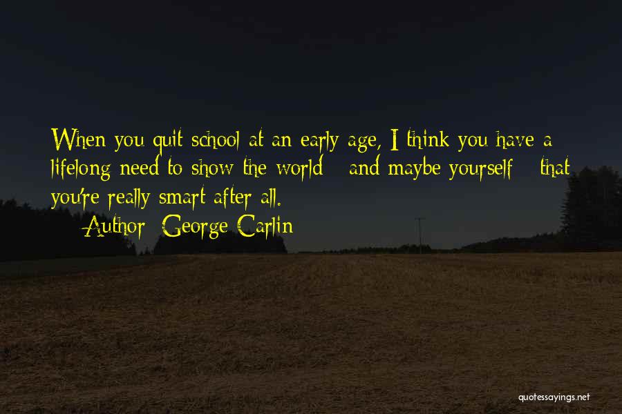 George Carlin Quotes: When You Quit School At An Early Age, I Think You Have A Lifelong Need To Show The World -