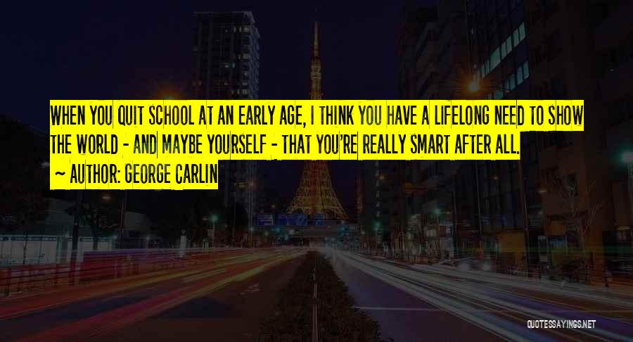George Carlin Quotes: When You Quit School At An Early Age, I Think You Have A Lifelong Need To Show The World -