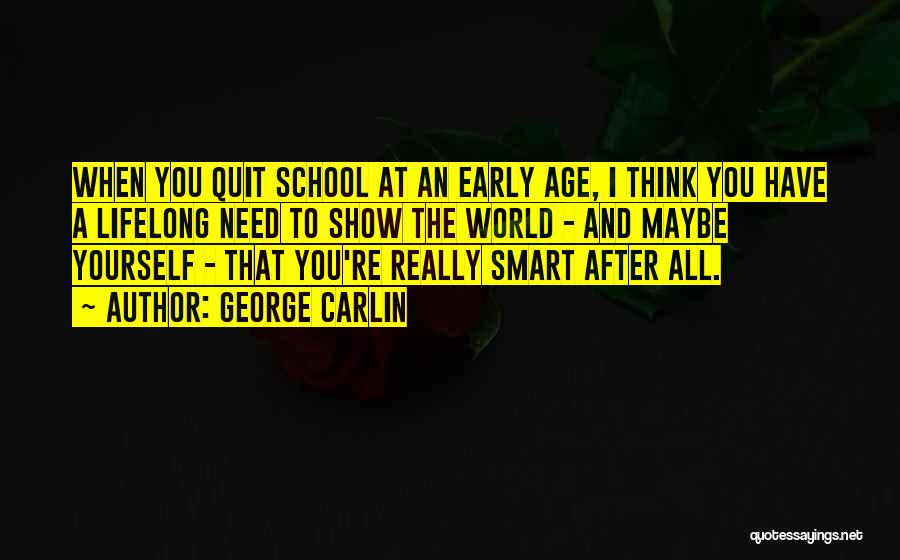 George Carlin Quotes: When You Quit School At An Early Age, I Think You Have A Lifelong Need To Show The World -