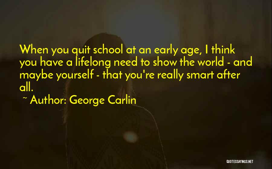 George Carlin Quotes: When You Quit School At An Early Age, I Think You Have A Lifelong Need To Show The World -