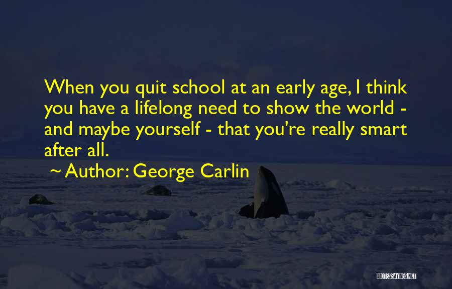 George Carlin Quotes: When You Quit School At An Early Age, I Think You Have A Lifelong Need To Show The World -