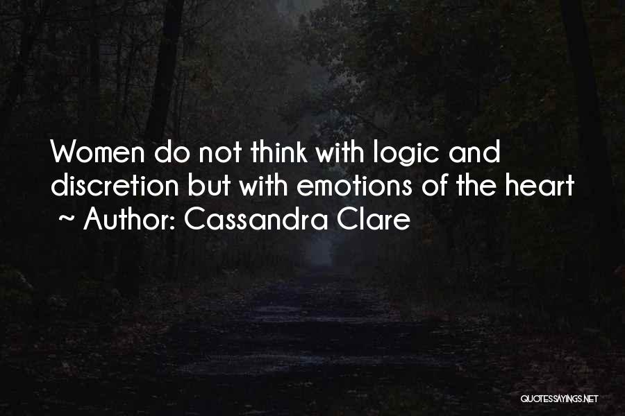 Cassandra Clare Quotes: Women Do Not Think With Logic And Discretion But With Emotions Of The Heart