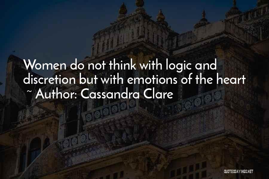 Cassandra Clare Quotes: Women Do Not Think With Logic And Discretion But With Emotions Of The Heart