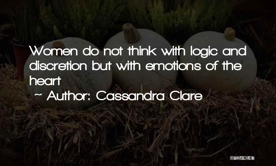 Cassandra Clare Quotes: Women Do Not Think With Logic And Discretion But With Emotions Of The Heart