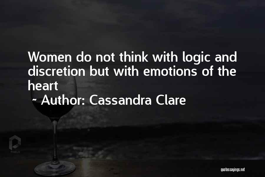 Cassandra Clare Quotes: Women Do Not Think With Logic And Discretion But With Emotions Of The Heart