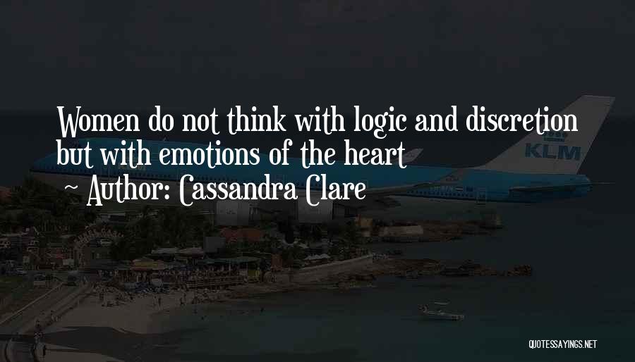 Cassandra Clare Quotes: Women Do Not Think With Logic And Discretion But With Emotions Of The Heart