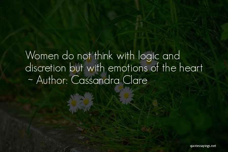 Cassandra Clare Quotes: Women Do Not Think With Logic And Discretion But With Emotions Of The Heart