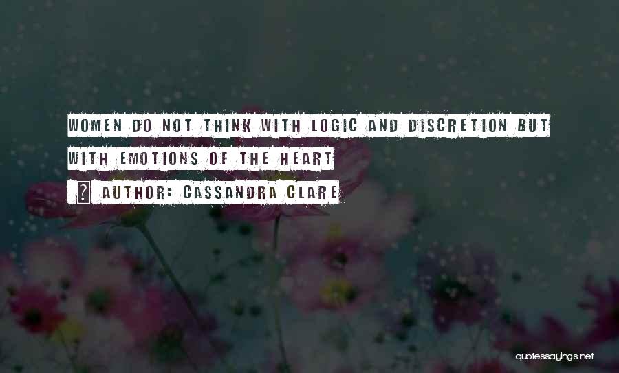 Cassandra Clare Quotes: Women Do Not Think With Logic And Discretion But With Emotions Of The Heart