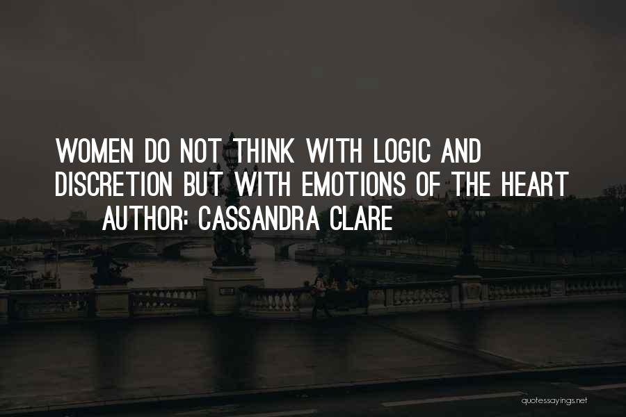 Cassandra Clare Quotes: Women Do Not Think With Logic And Discretion But With Emotions Of The Heart